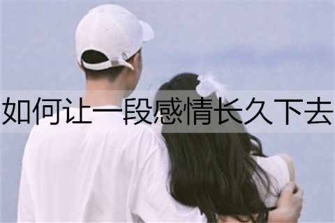 如何让一段感情长久下去？让感情更长久的5个技巧-恋爱至上