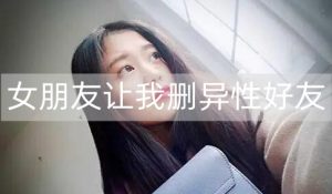 女朋友让我删异性好友，我该怎么办？-恋爱至上