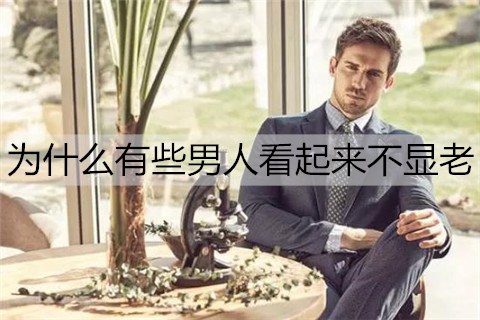 为什么有些男人看起来不显老？男人不显老的原因-恋爱至上