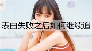 表白失败之后如何继续追？做好这4点你还有机会-恋爱至上