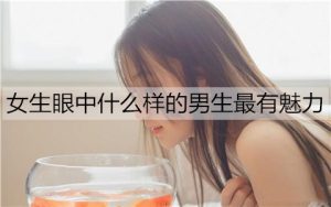 女生眼中什么样的男生最有魅力？-恋爱至上