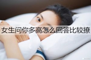 女生问你多高怎么回答比较撩?-恋爱至上