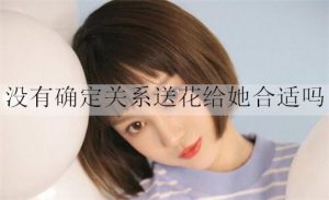 没有确定关系送花给她合适吗？送不送都合适-恋爱至上
