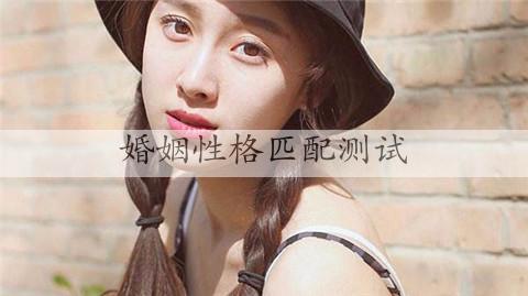 婚姻性格匹配测试，男女婚姻匹配度测试免费-恋爱至上