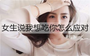 女生说我想吃你,男生该怎么应对?-恋爱至上