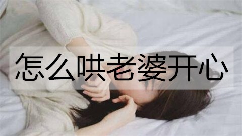 怎么哄老婆开心？哄老婆开心的方法-恋爱至上