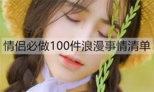 情侣必做100件浪漫事情清单，你们做了几件了？-恋爱至上