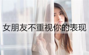 女朋友不重视你的表现有哪些？该怎么办呢？-恋爱至上