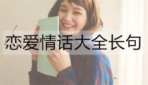 恋爱情话大全长句，热恋情侣必备-恋爱至上