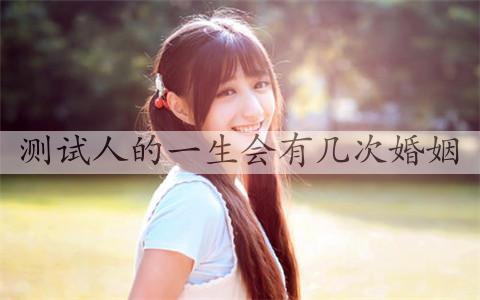 测试人的一生会有几次婚姻，测试你一辈子会结几次婚-恋爱至上