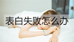 表白失败怎么办？表白失败后的处理方式-恋爱至上