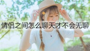 情侣之间平常怎么聊天才不会无聊？-恋爱至上