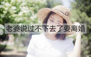老婆说过不下去了要离婚，怎么办？-恋爱至上