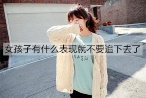 女孩子有什么表现就不要追下去了？这些表现很明显-恋爱至上