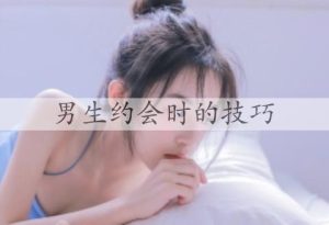 男生约会时的技巧，做好这3个就能博得女生喜欢-恋爱至上
