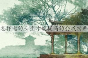 怎样邀约女生才能提高约会成功率-恋爱至上