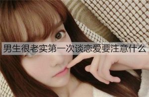 男生很老实第一次谈恋爱要注意什么？-恋爱至上