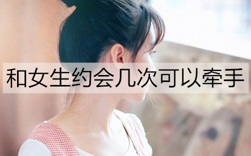 和女生约会几次可以牵手？约会的牵手最佳时机-恋爱至上
