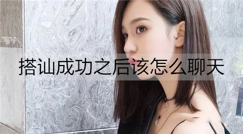 搭讪成功之后该怎么聊天？-恋爱至上