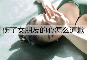 伤了女朋友的心怎么道歉？跟女朋友道歉的方法-恋爱至上