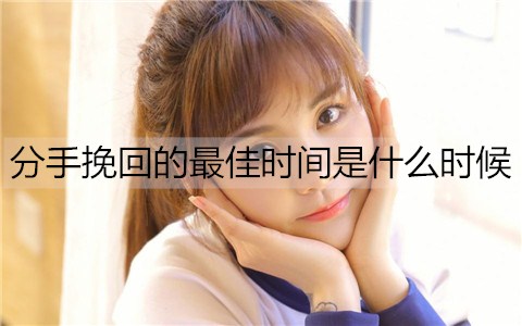 分手挽回的最佳时间是什么时候？-恋爱至上