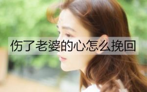 伤了老婆的心怎么挽回？挽回伤心老婆的方法-恋爱至上