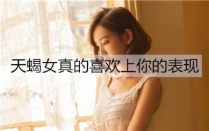 天蝎女真的喜欢上你的表现，别错过-恋爱至上