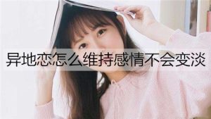 异地恋怎么维持感情不会变淡？维持异地感情的技巧-恋爱至上