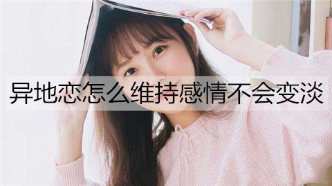 异地恋怎么维持感情不会变淡？维持异地感情的技巧-恋爱至上