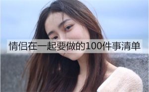 情侣在一起要做的100件事清单-恋爱至上