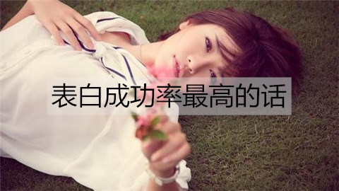 表白成功率最高的话，简短的表白情话-恋爱至上