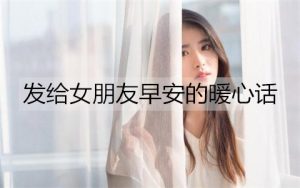 发给女朋友早安的暖心话，跟女朋友说早安的话语-恋爱至上
