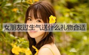 女朋友过生气送什么礼物合适？送女朋友礼物排行-恋爱至上