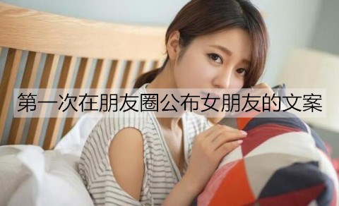 第一次在朋友圈公布女朋友的文案怎么发？-恋爱至上