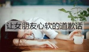 让女朋友心软的道歉话，向女朋友认错的话-恋爱至上