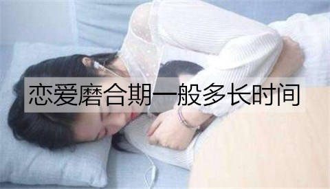 恋爱磨合期一般多长时间？恋爱磨合期怎么度过？-恋爱至上