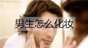 男生怎么化妆？男生化妆都需要什么？-恋爱至上