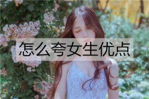 怎么夸女生优点？夸赞女生优点的技巧-恋爱至上