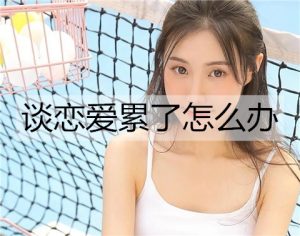 谈恋爱累了怎么办?试试这些方法-恋爱至上