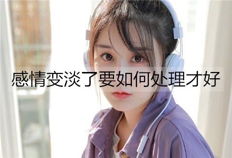 感情变淡了要如何处理才好？-恋爱至上