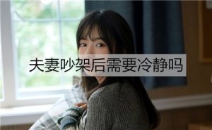 夫妻吵架后需要冷静吗？夫妻吵架冷静几天最好？-恋爱至上