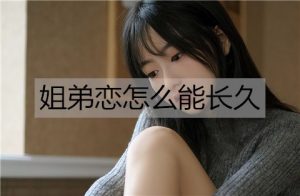 姐弟恋怎么能长久？姐弟恋相处技巧-恋爱至上