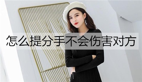 怎么提分手不会伤害对方？和平分手的方法-恋爱至上