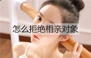 怎么拒绝相亲对象而不伤害到对方？委婉拒绝相亲对象的方法-恋爱至上