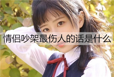 情侣吵架最伤人的话是什么？-恋爱至上