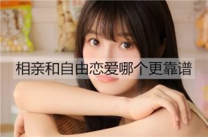 相亲和自由恋爱哪个更靠谱？-恋爱至上