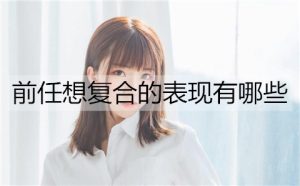 前任想复合的表现有哪些?前任想复合的4个表现-恋爱至上