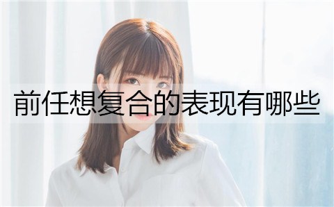 前任想复合的表现有哪些？前任想复合的4个表现-恋爱至上