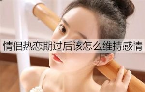 情侣热恋期过后该怎么维持感情不变淡?-恋爱至上