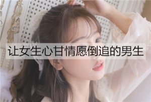 能让女生心甘情愿倒追的男生是什么样的？-恋爱至上